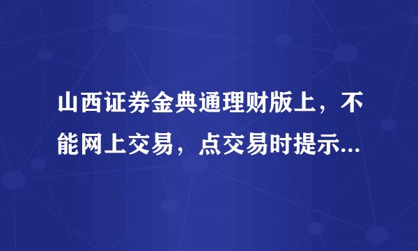 山西证券金典通理财版上，不能网上交易，点交易时提示：您已申请更高级别的登陆方式。怎么登陆？