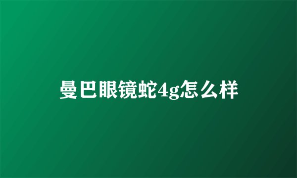 曼巴眼镜蛇4g怎么样