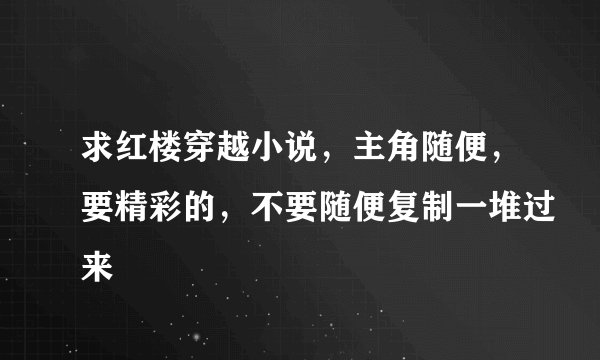 求红楼穿越小说,主角随便,要精彩的,不要随便复制一堆过来