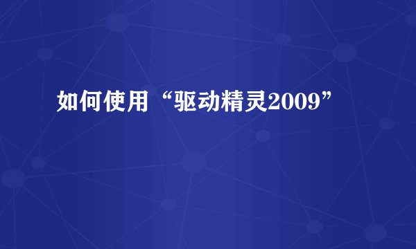 如何使用“驱动精灵2009”