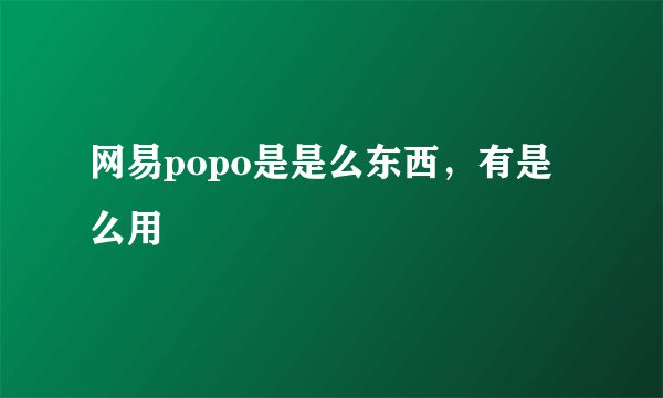 网易popo是是么东西，有是么用