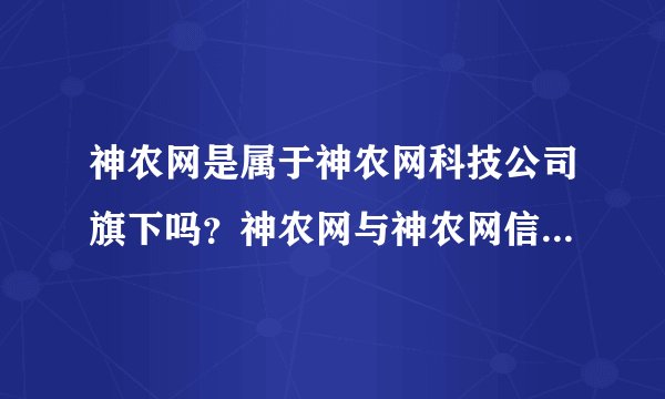 神农网是属于神农网科技公司旗下吗？神农网与神农网信息站有什么关系？神农网和神农网视讯质量怎样？