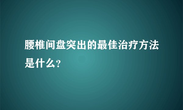 腰椎间盘突出的最佳治疗方法是什么?