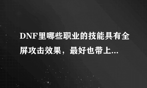 DNF里哪些职业的技能具有全屏攻击效果，最好也带上技能名字！
