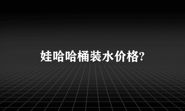 娃哈哈桶装水价格?