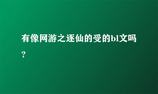 有像网游之逐仙的受的bl文吗？