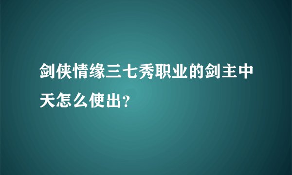剑侠情缘三七秀职业的剑主中天怎么使出？