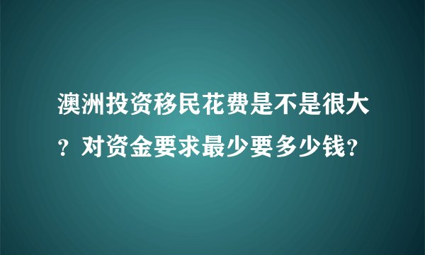 澳洲投资移民花费是不是很大？对资金要求最少要多少钱？