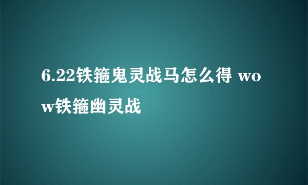 6.22铁箍鬼灵战马怎么得 wow铁箍幽灵战