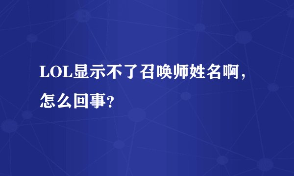 LOL显示不了召唤师姓名啊，怎么回事？