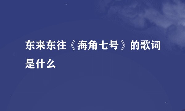 东来东往《海角七号》的歌词是什么