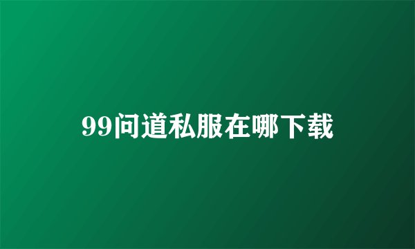 99问道私服在哪下载