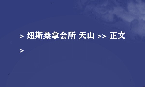 > 纽斯桑拿会所 天山 >> 正文 >