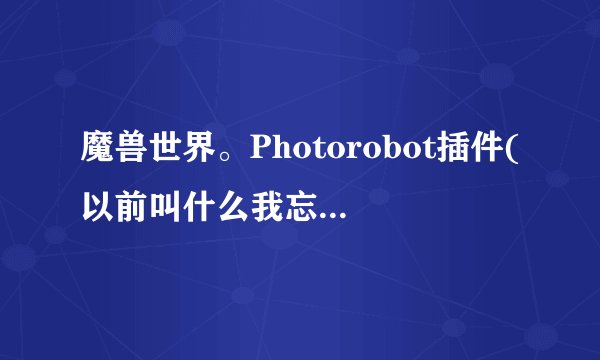 魔兽世界。Photorobot插件(以前叫什么我忘了)好久没更新了，加载过期有的新技能没显示，5.2有类似插件么