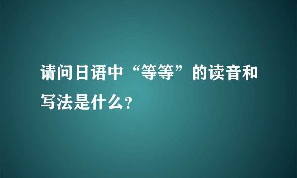 请问日语中“等等”的读音和写法是什么？