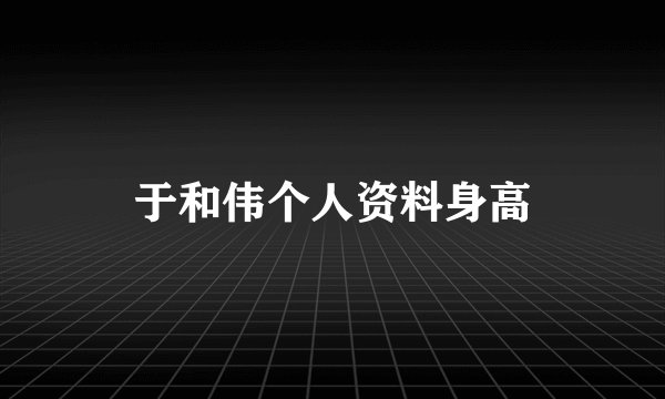 于和伟个人资料身高