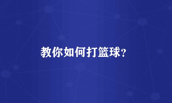 教你如何打篮球？