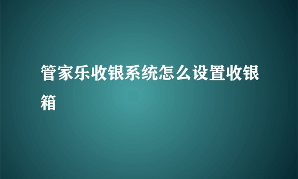 管家乐收银系统怎么设置收银箱