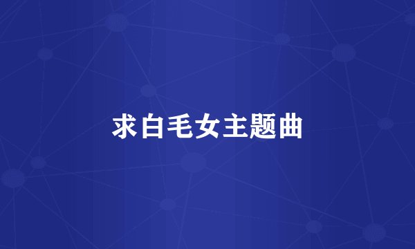 求白毛女主题曲