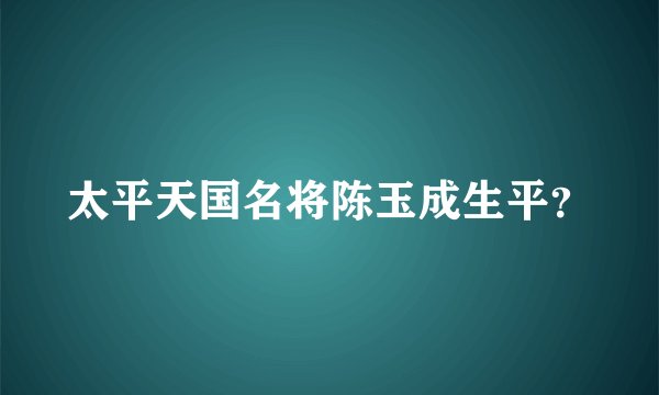 太平天国名将陈玉成生平？