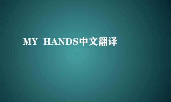 MY  HANDS中文翻译