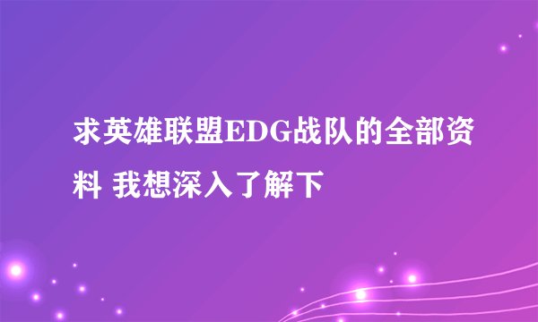 求英雄联盟EDG战队的全部资料 我想深入了解下