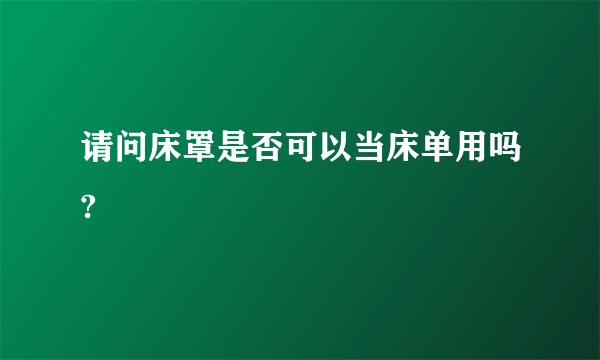 请问床罩是否可以当床单用吗?