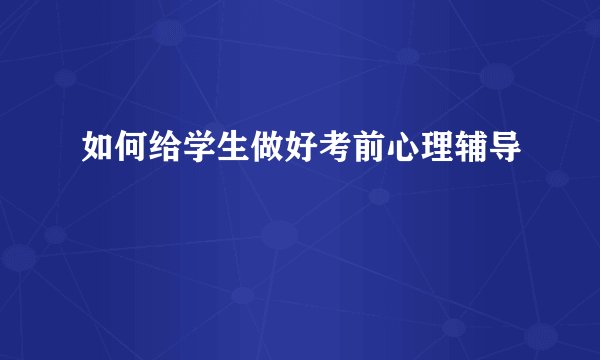 如何给学生做好考前心理辅导