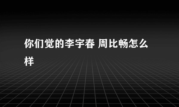 你们觉的李宇春 周比畅怎么样