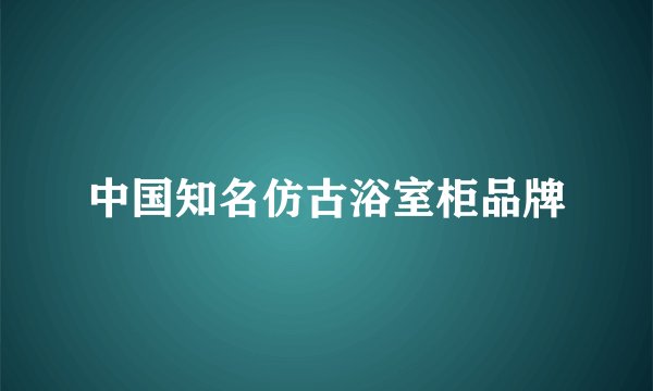 中国知名仿古浴室柜品牌