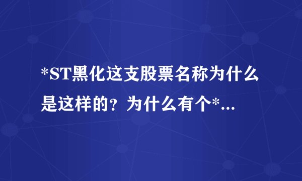 *ST黑化这支股票名称为什么是这样的？为什么有个*？而且这支股票没有市营率！