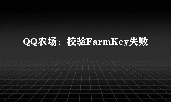 QQ农场：校验FarmKey失败