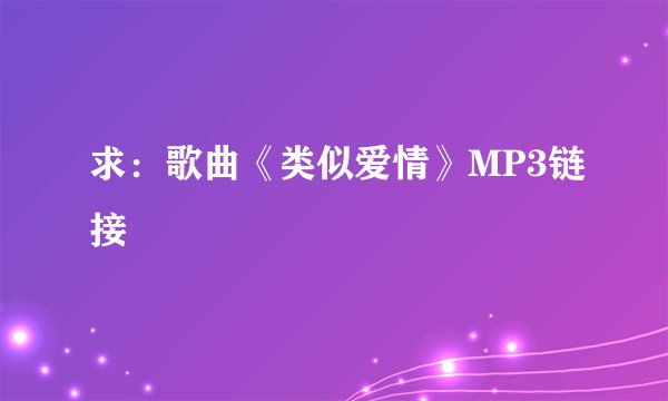 求：歌曲《类似爱情》MP3链接