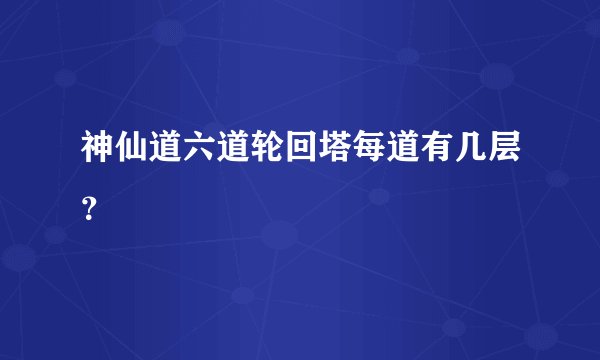 神仙道六道轮回塔每道有几层？