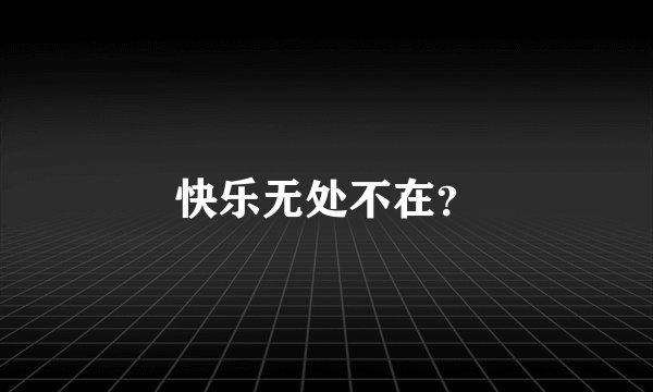 快乐无处不在？