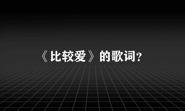 《比较爱》的歌词？