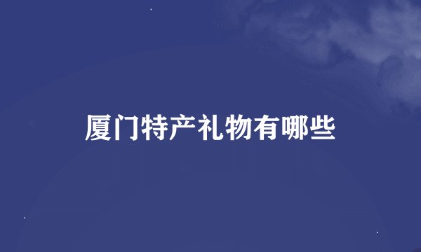 厦门特产礼物有哪些