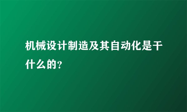 机械设计制造及其自动化是干什么的?