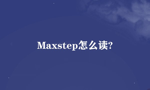 Maxstep怎么读?