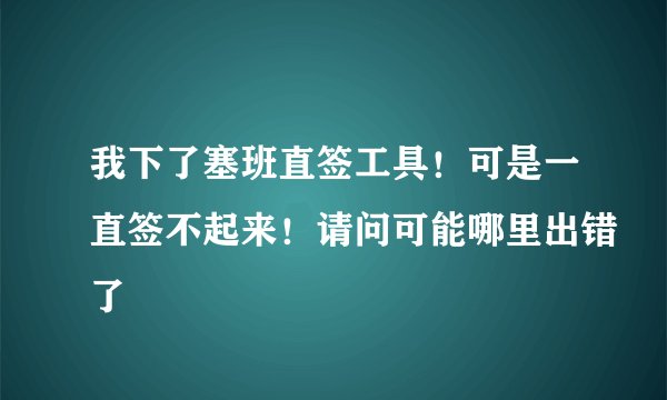 我下了塞班直签工具！可是一直签不起来！请问可能哪里出错了