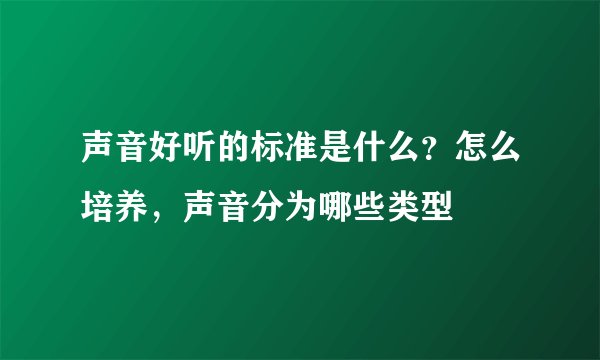 声音好听的标准是什么？怎么培养，声音分为哪些类型