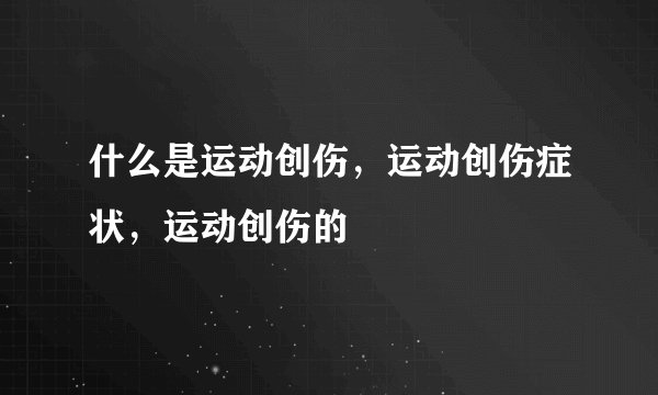 什么是运动创伤，运动创伤症状，运动创伤的