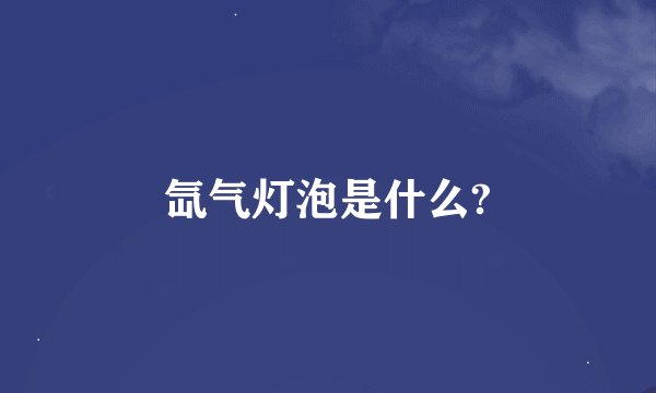 氙气灯泡是什么?
