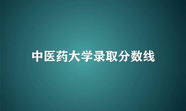 中医药大学录取分数线