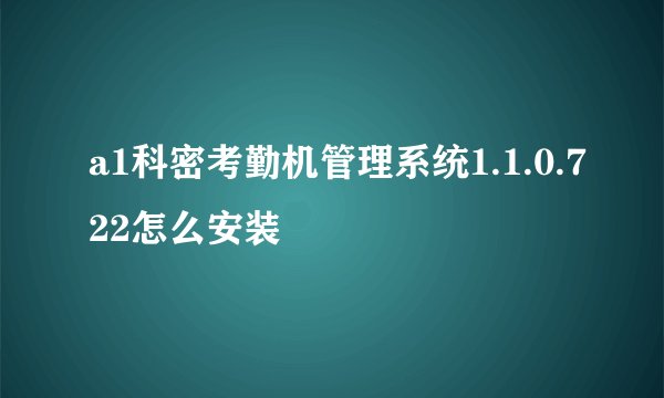 a1科密考勤机管理系统1.1.0.722怎么安装
