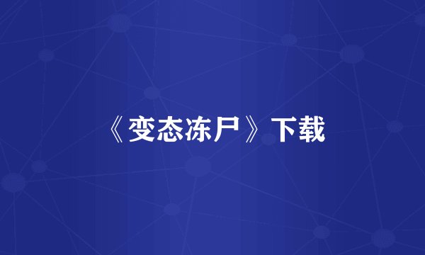 《变态冻尸》下载