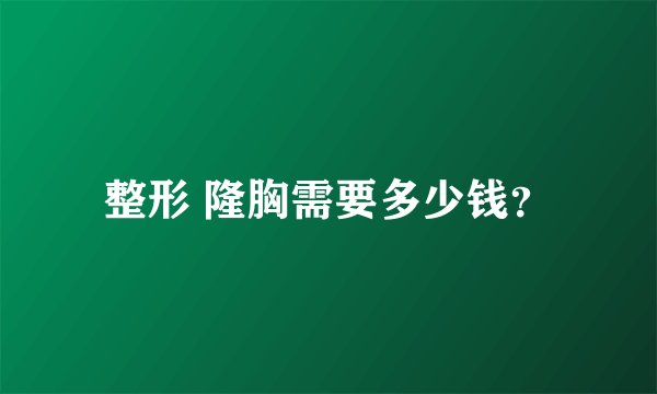 整形 隆胸需要多少钱？