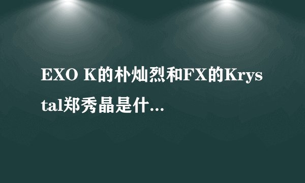EXO K的朴灿烈和FX的Krystal郑秀晶是什么关系？