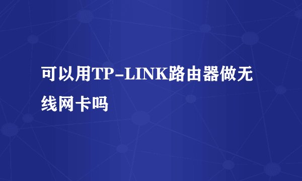 可以用TP-LINK路由器做无线网卡吗