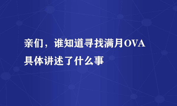 亲们，谁知道寻找满月OVA具体讲述了什么事